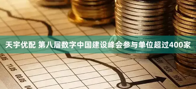 天宇优配 第八届数字中国建设峰会参与单位超过400家