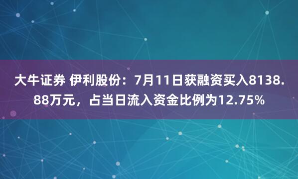 大牛证券 伊利股份：7月11日获融资买入8138.88万元，占当日流入资金比例为12.75%