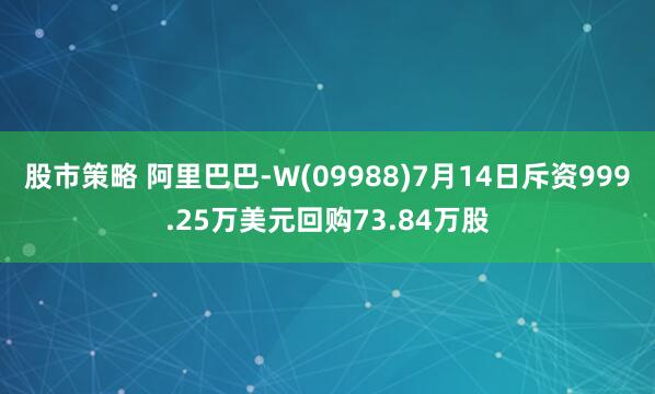 股市策略 阿里巴巴-W(09988)7月14日斥资999.25万美元回购73.84万股