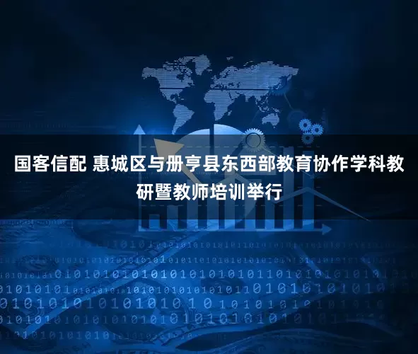 国客信配 惠城区与册亨县东西部教育协作学科教研暨教师培训举行