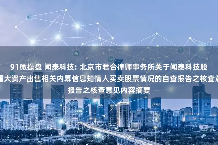 91微操盘 闻泰科技: 北京市君合律师事务所关于闻泰科技股份有限公司重大资产出售相关内幕信息知情人买卖股票情况的自查报告之核查意见内容摘要