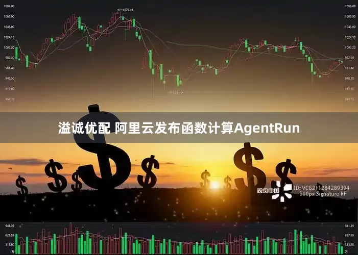 溢诚优配 阿里云发布函数计算AgentRun