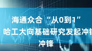 海通众合 “从0到1”，哈工大向基础研究发起冲锋
